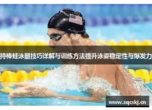 持棒蛙泳腿技巧详解与训练方法提升泳姿稳定性与爆发力