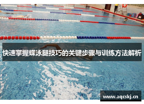 快速掌握蝶泳腿技巧的关键步骤与训练方法解析
