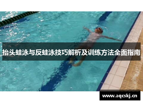 抬头蛙泳与反蛙泳技巧解析及训练方法全面指南