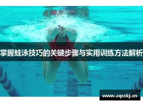 掌握蛙泳技巧的关键步骤与实用训练方法解析