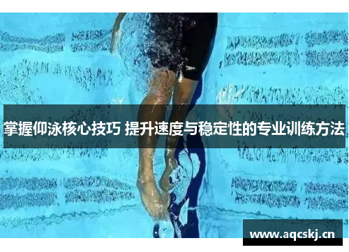 掌握仰泳核心技巧 提升速度与稳定性的专业训练方法