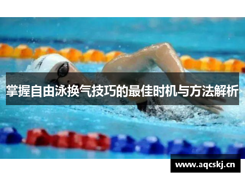 掌握自由泳换气技巧的最佳时机与方法解析