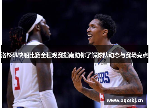 洛杉矶快船比赛全程观赛指南助你了解球队动态与赛场亮点