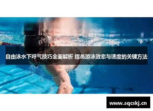 自由泳水下呼气技巧全面解析 提高游泳效率与速度的关键方法