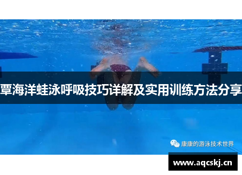 覃海洋蛙泳呼吸技巧详解及实用训练方法分享