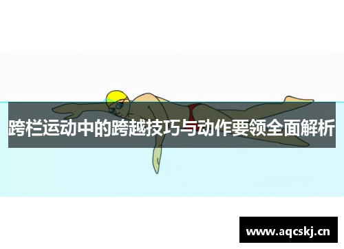 跨栏运动中的跨越技巧与动作要领全面解析