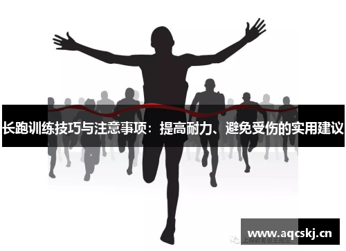 长跑训练技巧与注意事项：提高耐力、避免受伤的实用建议