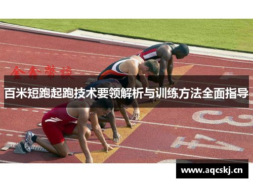 百米短跑起跑技术要领解析与训练方法全面指导