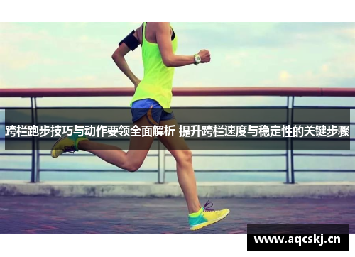 跨栏跑步技巧与动作要领全面解析 提升跨栏速度与稳定性的关键步骤