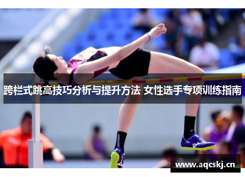 跨栏式跳高技巧分析与提升方法 女性选手专项训练指南